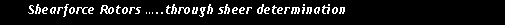 Text Box:       Shearforce Rotors �..through sheer determination