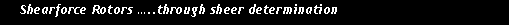 Text Box:     Shearforce Rotors �..through sheer determination